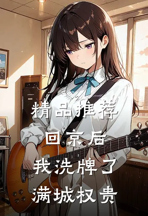 精品推荐回京后，我洗牌了满城权贵