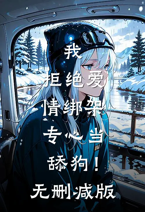 我，拒绝爱情绑架，专心当舔狗！无删减版