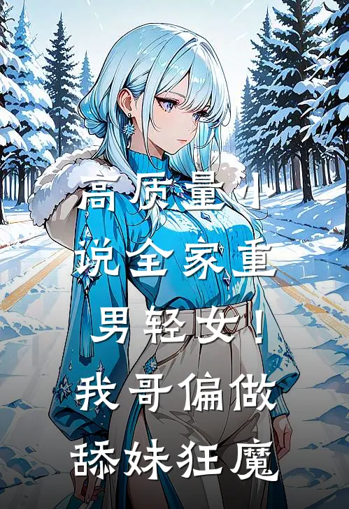高质量小说全家重男轻女！我哥偏做舔妹狂魔
