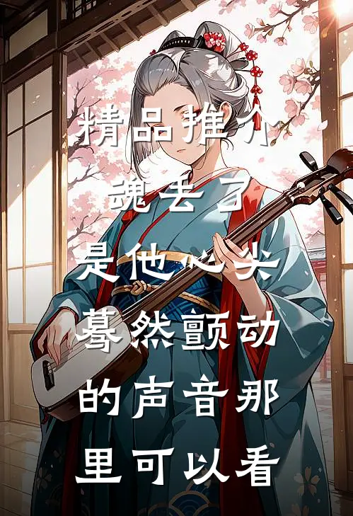 精品推介魂丢了,是他心尖蓦然颤动的声音那里可以看