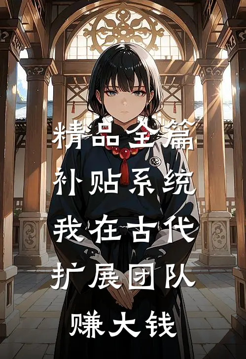 精品全篇补贴系统：我在古代扩展团队赚大钱
