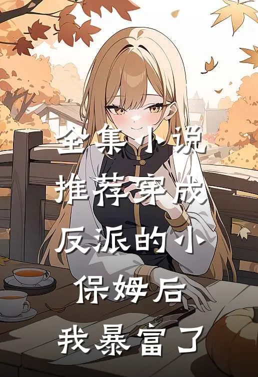 全集小说推荐穿成反派的小保姆后，我暴富了