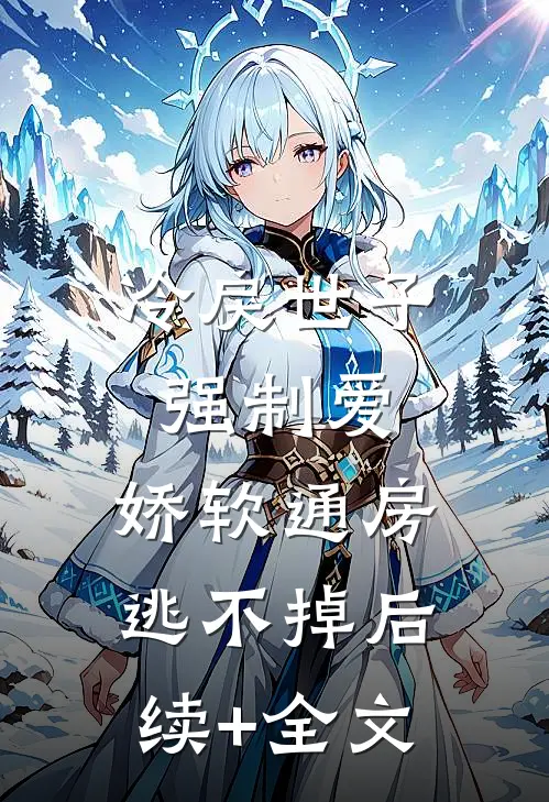 冷戾世子强制爱：娇软通房逃不掉后续+全文
