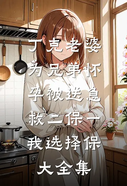 丁克老婆为兄弟怀孕被送急救二保一，我选择保大全集