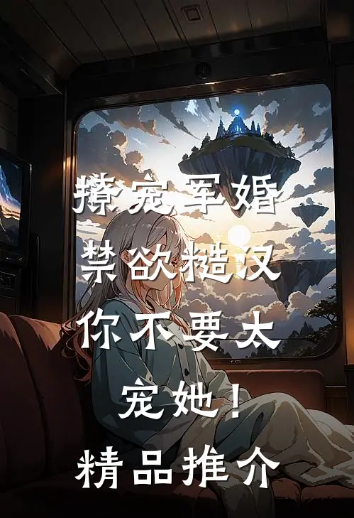 撩宠军婚，禁欲糙汉你不要太宠她！精品推介