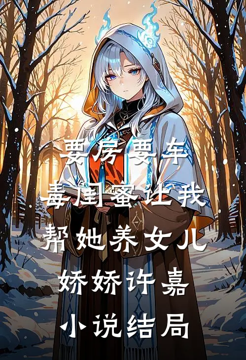 要房要车，毒闺蜜让我帮她养女儿娇娇许嘉小说结局