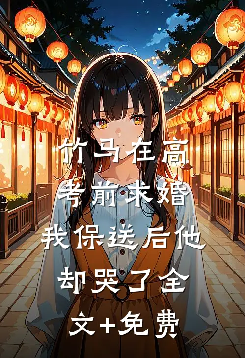 竹马在高考前求婚，我保送后他却哭了全文+免费
