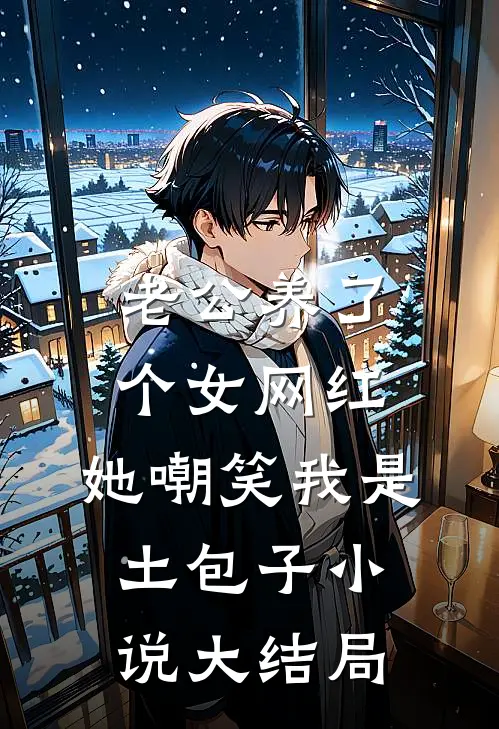 老公养了个女网红，她嘲笑我是土包子小说大结局