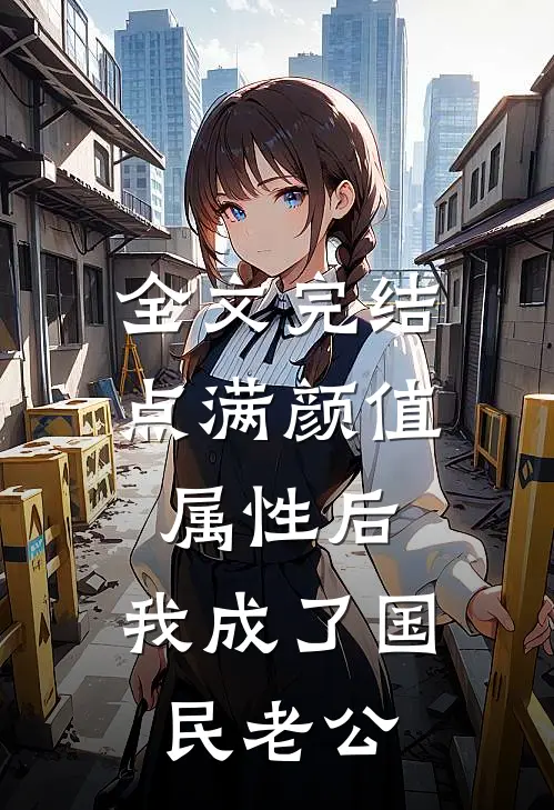 全文完结点满颜值属性后，我成了国民老公