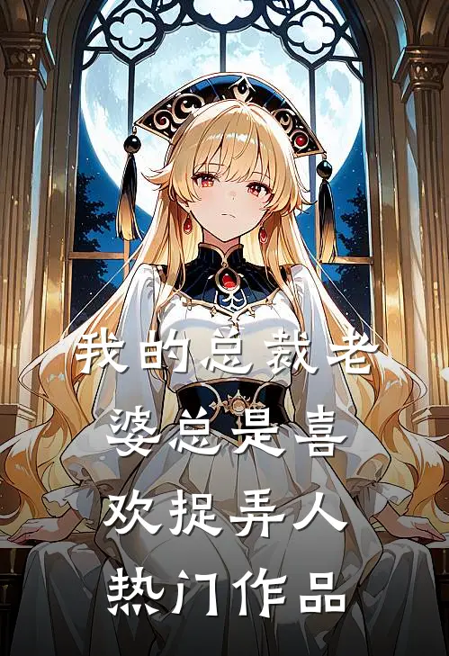我的总裁老婆总是喜欢捉弄人热门作品