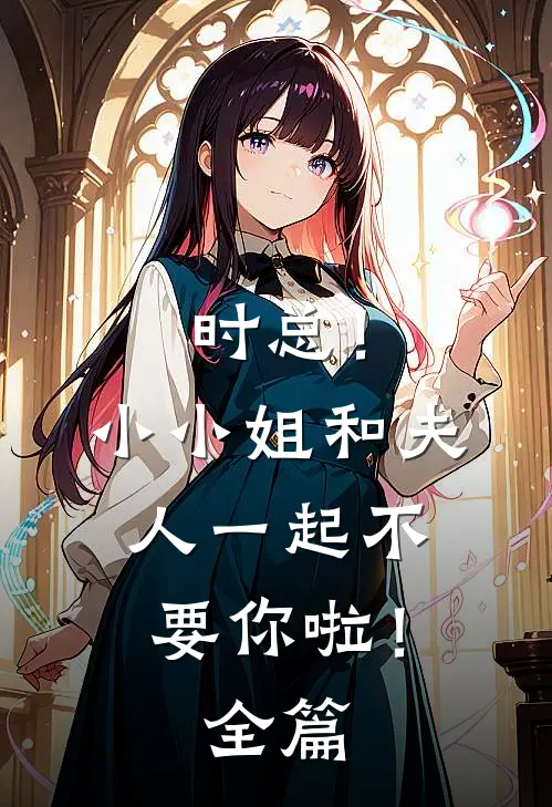 时总！小小姐和夫人一起不要你啦！全篇