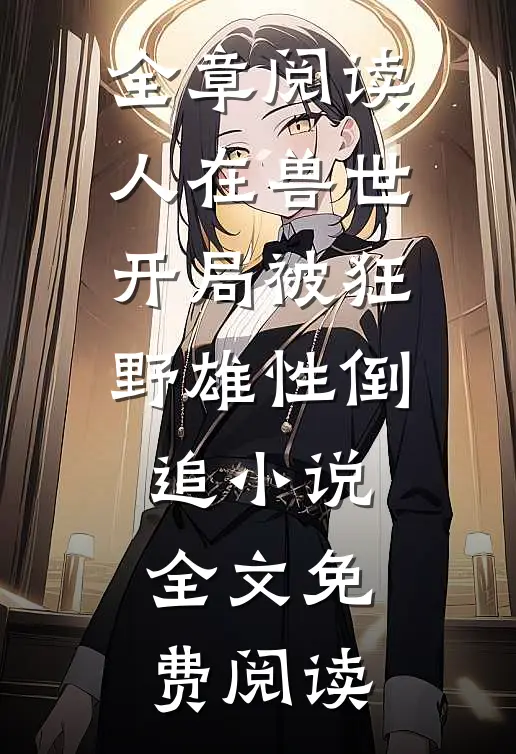 全章阅读人在兽世开局被狂野雄性倒追小说全文免费阅读