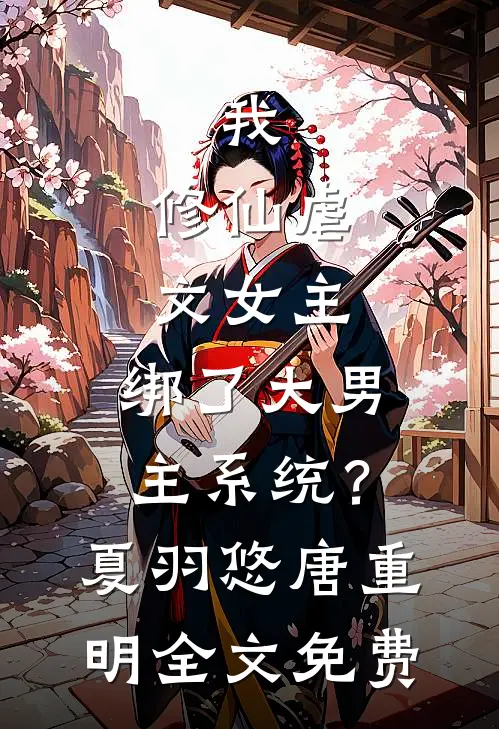 我，修仙虐文女主，绑了大男主系统？夏羽悠唐重明全文免费