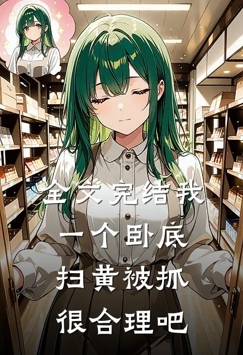 全文完结我一个卧底，扫黄被抓很合理吧