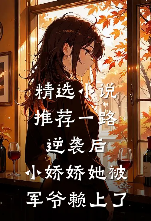 精选小说推荐一路逆袭后，小娇娇她被军爷赖上了