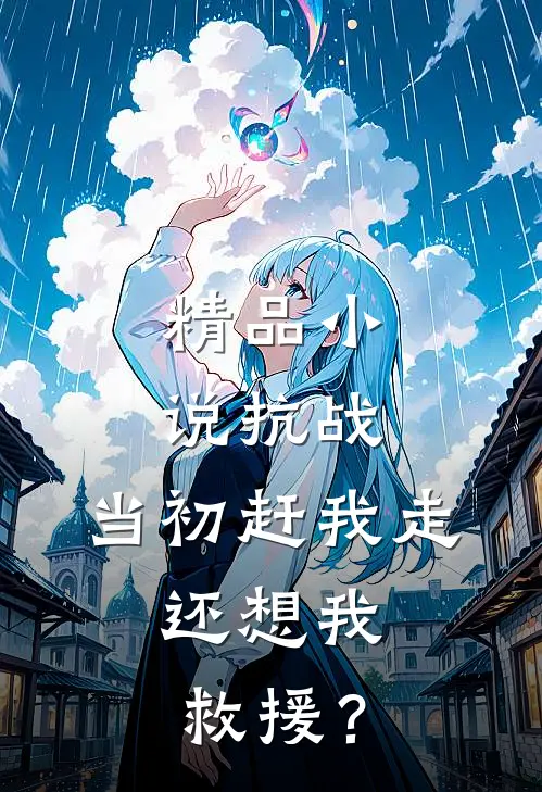 精品小说抗战：当初赶我走，还想我救援？