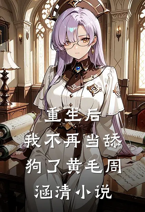重生后，我不再当舔狗了黄毛周涵清小说