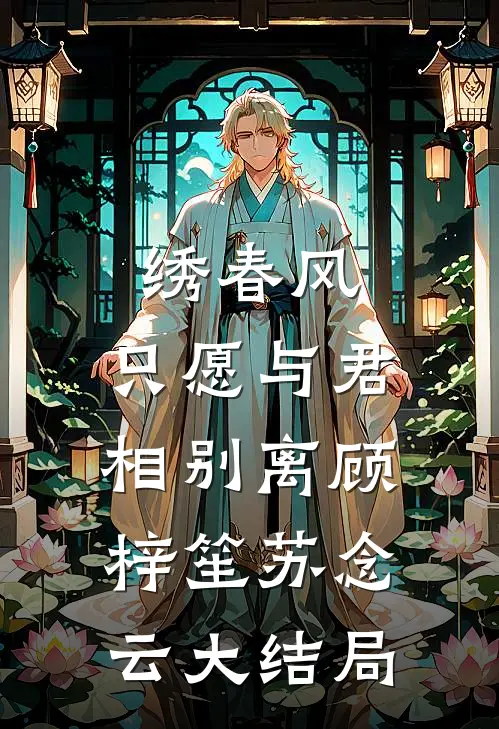 绣春风，只愿与君相别离顾梓笙苏念云大结局