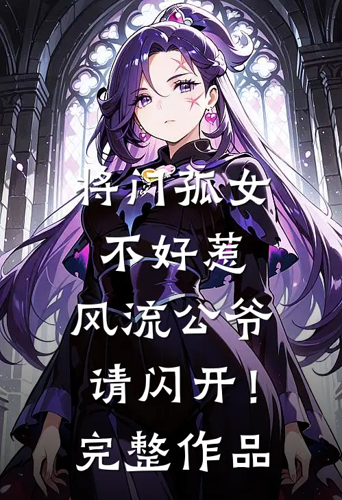 将门孤女不好惹，风流公爷请闪开！完整作品