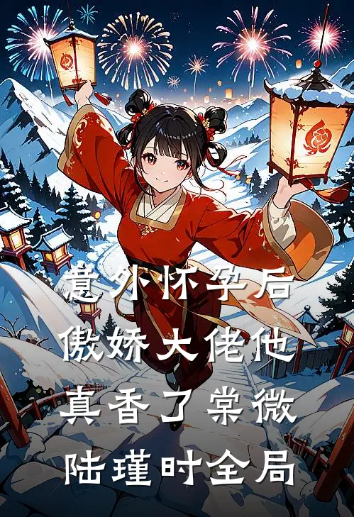 意外怀孕后：傲娇大佬他真香了棠微陆瑾时全局