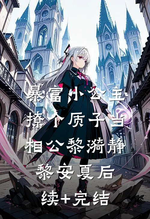 暴富小公主：撩个质子当相公黎漪静黎安夏后续+完结