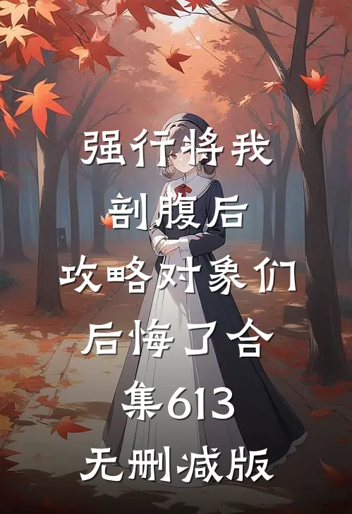 强行将我剖腹后，攻略对象们后悔了合集613无删减版