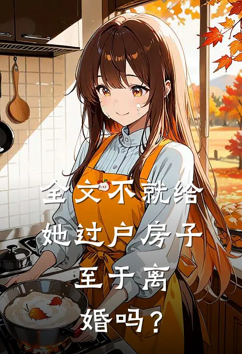 全文不就给她过户房子，至于离婚吗？
