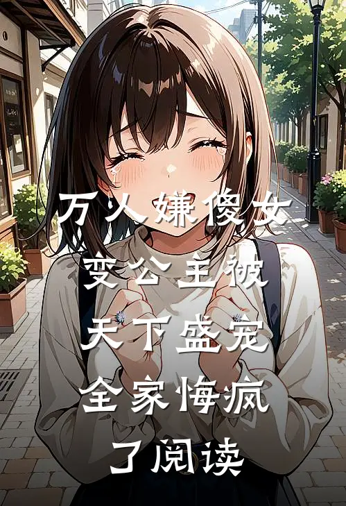 万人嫌傻女变公主被天下盛宠，全家悔疯了阅读