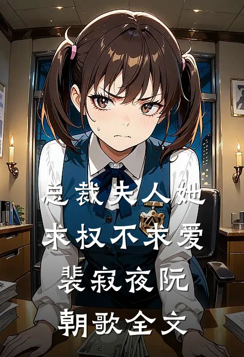 总裁夫人她求权不求爱裴寂夜阮朝歌全文