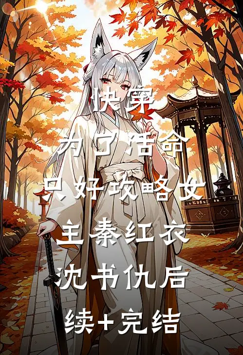 快穿：为了活命，只好攻略女主秦红衣沈书仇后续+完结