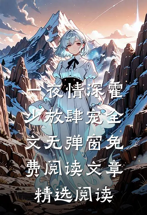 一夜情深霍少放肆宠全文无弹窗免费阅读文章精选阅读