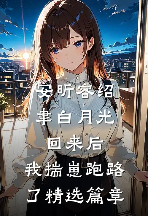 安昕容绍聿白月光回来后,我揣崽跑路了精选篇章