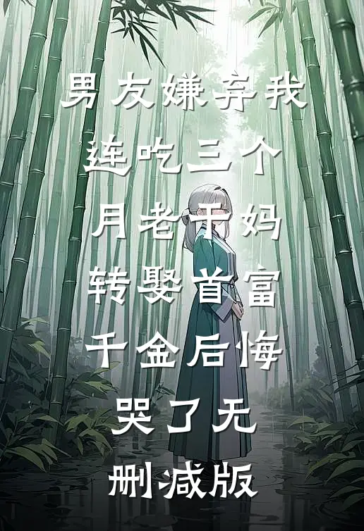 男友嫌弃我连吃三个月老干妈，转娶首富千金后悔哭了无删减版