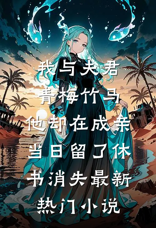 我与夫君青梅竹马，他却在成亲当日留了休书消失最新热门小说