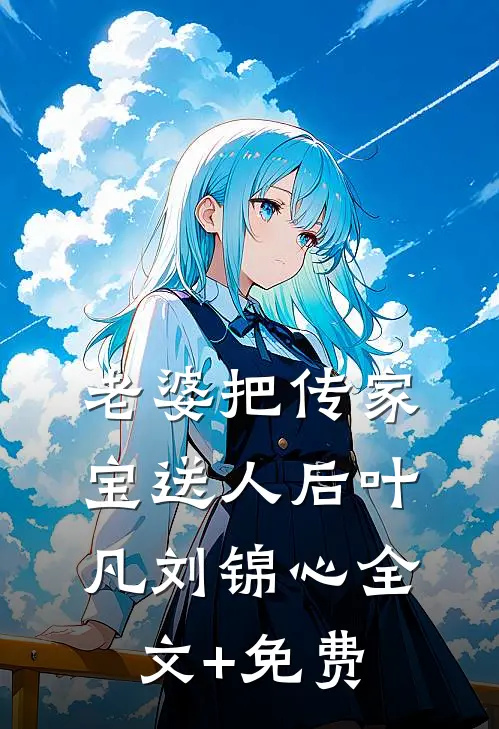 老婆把传家宝送人后叶凡刘锦心全文+免费