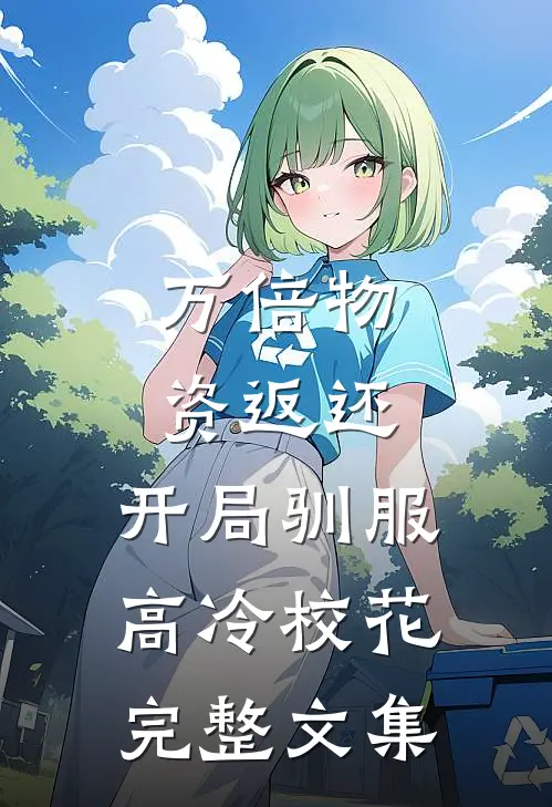 万倍物资返还：开局驯服高冷校花完整文集
