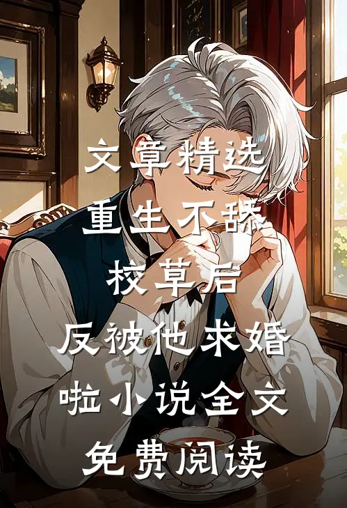 文章精选重生不舔校草后,反被他求婚啦小说全文免费阅读
