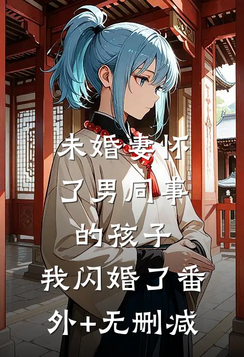 未婚妻怀了男同事的孩子，我闪婚了番外+无删减