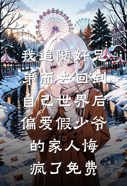 我追随好兄弟而去回到自己世界后，偏爱假少爷的家人悔疯了免费