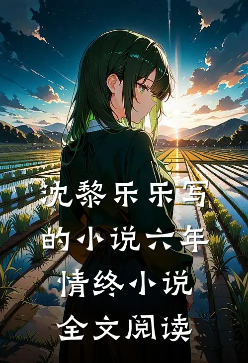 沈黎乐乐写的小说六年情终小说全文阅读