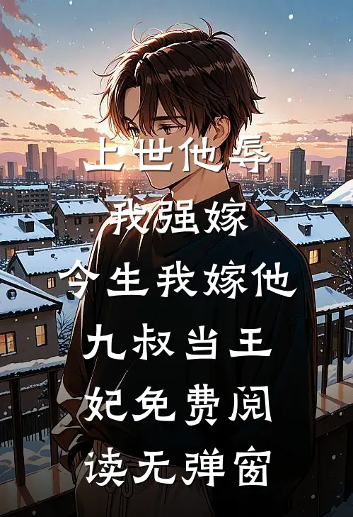 上世他辱我强嫁，今生我嫁他九叔当王妃免费阅读无弹窗