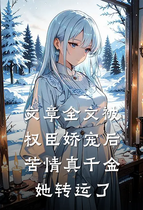 文章全文被权臣娇宠后，苦情真千金她转运了