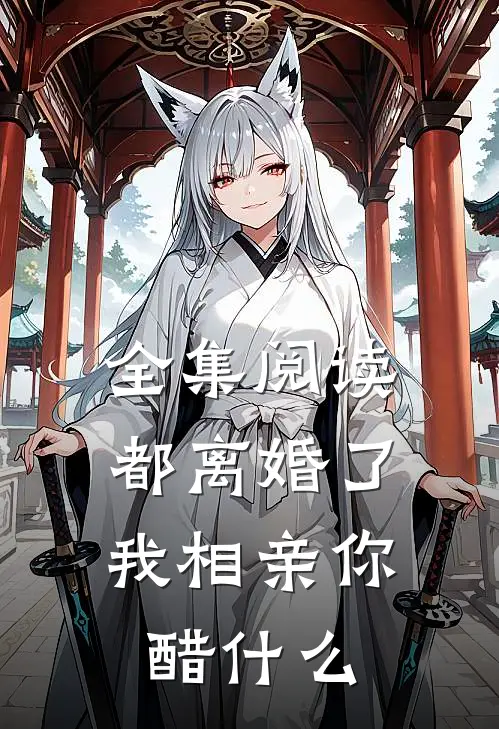 全集阅读都离婚了，我相亲你醋什么