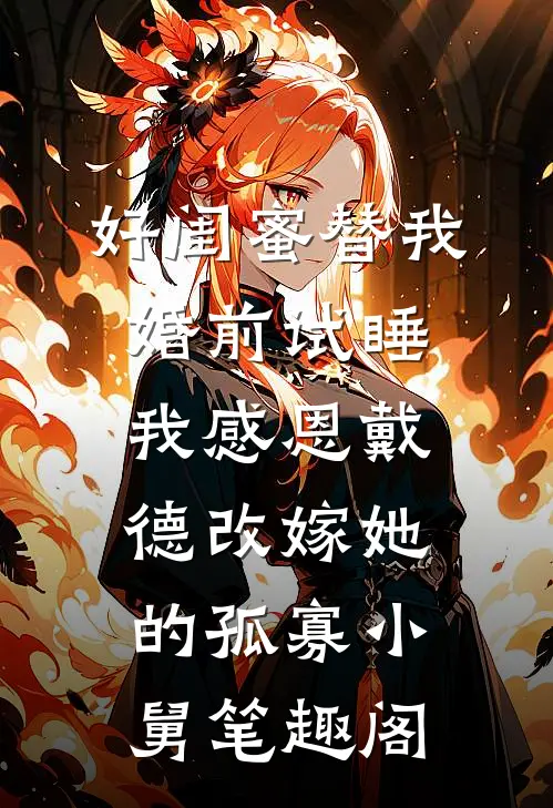 好闺蜜替我婚前试睡，我感恩戴德改嫁她的孤寡小舅笔趣阁