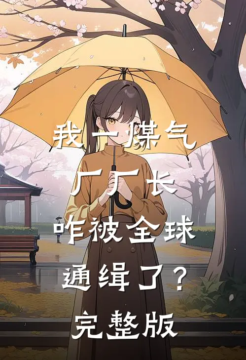我一煤气厂厂长，咋被全球通缉了？完整版