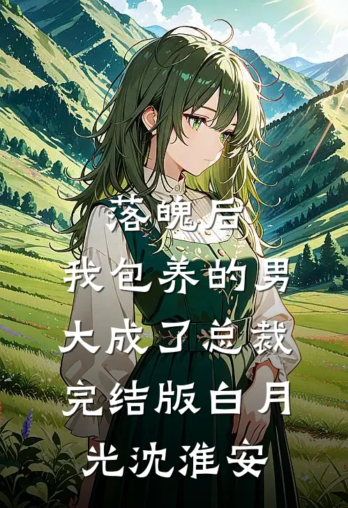落魄后，我包养的男大成了总裁完结版白月光沈淮安