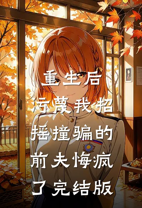 重生后，污蔑我招摇撞骗的前夫悔疯了完结版