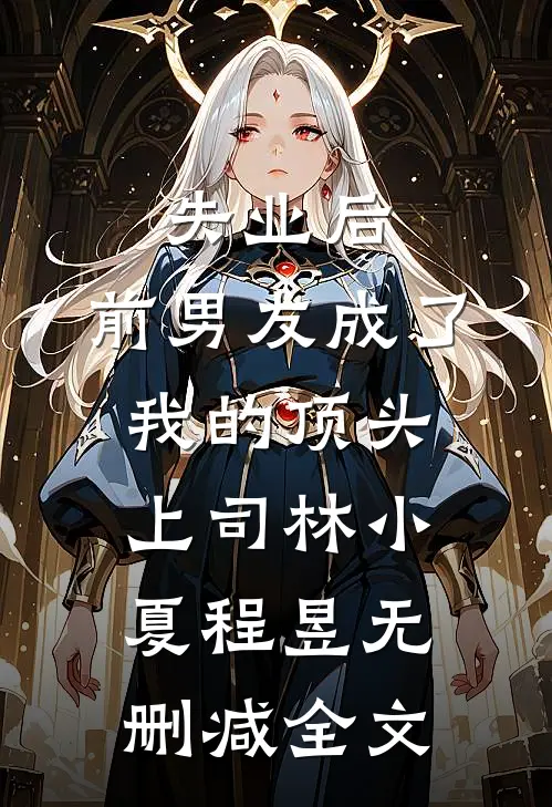 失业后，前男友成了我的顶头上司林小夏程昱无删减全文