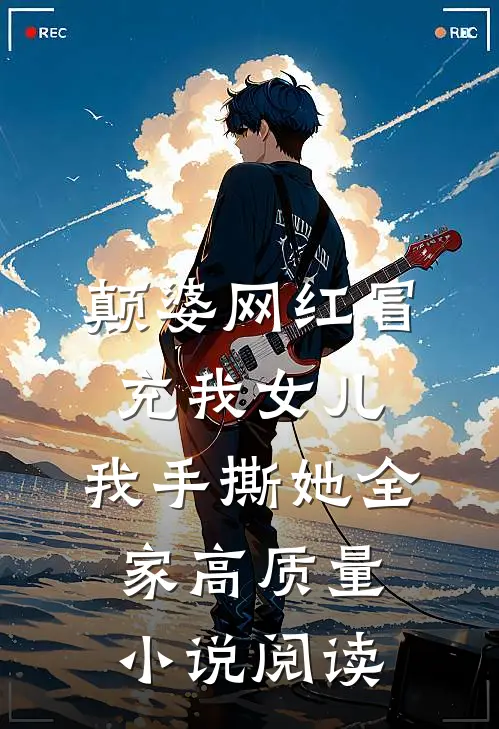 颠婆网红冒充我女儿，我手撕她全家高质量小说阅读