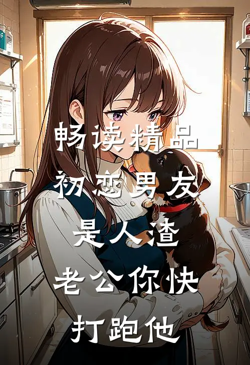 畅读精品初恋男友是人渣，老公你快打跑他